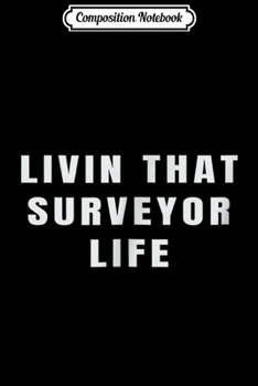 Composition Notebook: Livin That Surveyor Life  Journal/Notebook Blank Lined Ruled 6x9 100 Pages