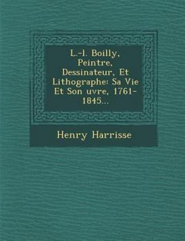 Paperback L.-L. Boilly, Peintre, Dessinateur, Et Lithographe: Sa Vie Et Son Uvre, 1761-1845... [French] Book