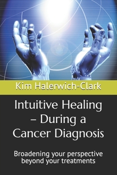 Paperback Intuitive Healing - During a Cancer Diagnosis: Broadening your perspective beyond your treatments Book