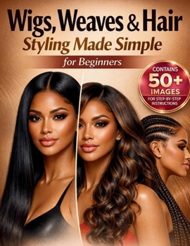 Wigs, Weaves & Hair Styling Made Simple for Beginners: A Step-by-Step Visual Guide with 25+ Styles to Install, Braid, and Style Human Hair for Salon-Quality Results at Home