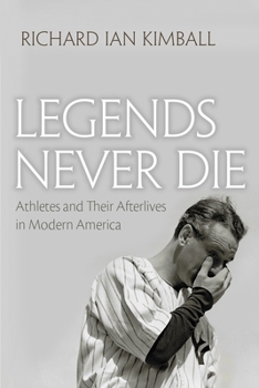Legends Never Die: Athletes and Their Afterlives in Modern America - Book  of the Sports and Entertainment