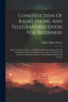 Paperback Construction Of Radio Phone And Telegraph Receivers For Beginners: Solid, Useful Data, Photos, And Drawings Prepared Specially For The Radio Novice An Book