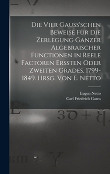 Hardcover Die vier Gauss'schen Beweise für die Zerlegung ganzer algebraischer Functionen in reele Factoren erssten oder zweiten Grades, 1799-1849. Hrsg. von E. [German] Book
