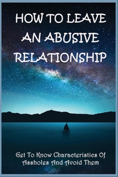 Paperback How To Leave An Abusive Relationship: Get To Know Characteristics Of Assholes And Avoid Them: How To Identify Assholes Book