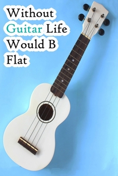 Paperback Without Guitar Life Would B Flat: Lined Notebook / Journal Gift, 200 Pages, 6x9, Blue Guitar Cover, Matte Finish Inspirational Quotes Journal, Noteboo Book
