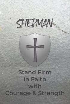Sherman Stand Firm in Faith with Courage & Strength: Personalized Notebook for Men with Bibical Quote from 1 Corinthians 16:13