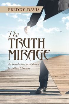 The Truth Mirage: An Introduction to Worldview for Biblical Christians