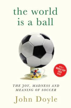 Hardcover The World Is a Ball: The Joy, Madness and Meaning of Soccer Book