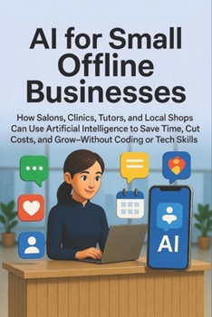 AI for Small Offline Businesses: How Salons, Clinics, Tutors, and Local Shops Can Use Artificial Intelligence to Save Time, Cut Costs, and Grow—Without Coding or Tech Skills