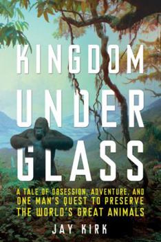 Hardcover Kingdom Under Glass: A Tale of Obsession, Adventure, and One Man's Quest to Preserve the World's Great Animals Book