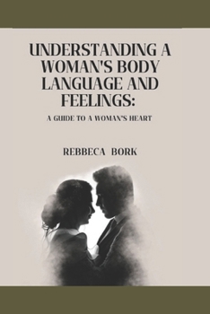 UNDERSTANDING A WOMAN'S BODY LANGUAGE AND FEELINGS:: A guide to a woman's heart