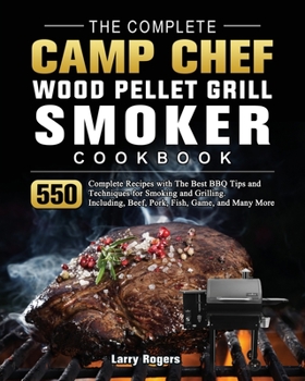 Paperback The Complete Camp Chef Wood Pellet Grill & Smoker Cookbook: 550 Complete Recipes with The Best BBQ Tips and Techniques for Smoking and Grilling. Inclu Book
