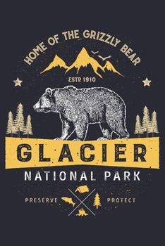 Glacier National Park Home of The Grizzly Bear ESTD 1910 Preserve Protect: Glacier National Park Lined Notebook, Journal, Organizer, Diary, Composition Notebook, Gifts for National Park Travelers