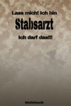 Lass mich! Ich bin Stabsarzt Ich darf das!!! -  Notizbuch: Perfekt für Soldaten mit dem Dienstgrad: Stabsarzt. 120 freie Seiten für deine Notizen. ... oder Abgängergeschenk. (German Edition)