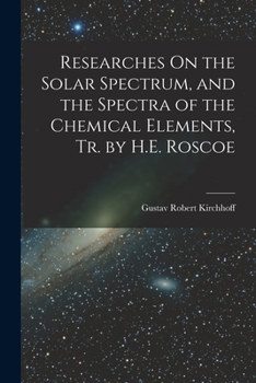 Paperback Researches On the Solar Spectrum, and the Spectra of the Chemical Elements, Tr. by H.E. Roscoe Book