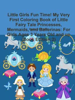 Paperback Little Girls Fun Time! My Very First Coloring Book of Little Fairy Tale Princesses, Mermaids, and Ballerinas: For Girls Ages 3 Years Old and up (Book Book