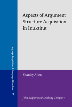 Aspects of Argument Structure Acquisition in Inuktitut (Language Acquisition and Language Disorders) - Book #13 of the Language Acquisition and Language Disorders