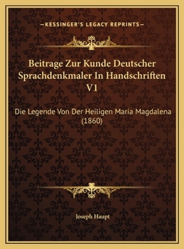 Beitrage Zur Kunde Deutscher Sprachdenkmaler In Handschriften V1: Die Legende Von Der Heiligen Maria Magdalena (1860)