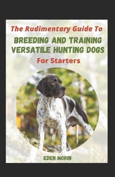Paperback The Rudimentary Guide To Breeding And Training Versatile Hunting Dogs For Starters Book