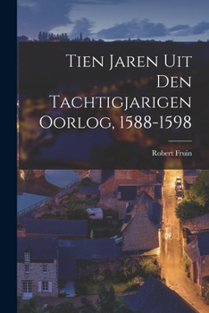 Paperback Tien Jaren Uit Den Tachtigjarigen Oorlog, 1588-1598 [Dutch] Book