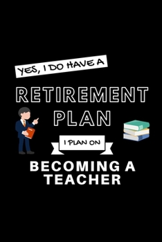 Yes, I Do Have A Retirement Plan I Plan On Becoming A Teacher: Funny Retiring Teaching Enthusiast Simple Journal Composition Notebook (6" x 9") 120 Blank Lined Pages
