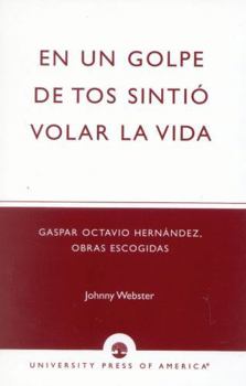 En un golpe de tos sinti- volar la vida: Gaspar Octavio Hernandez, Obras escogidas