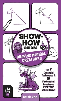 Paperback Show-How Guides: Drawing Magical Creatures: The 7 Essential Techniques & 15 Fantastical Creatures Everyone Should Know! Book