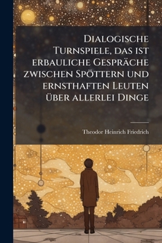 Paperback Dialogische Turnspiele, das ist erbauliche Gespräche zwischen Spöttern und ernsthaften Leuten über allerlei Dinge [German] Book