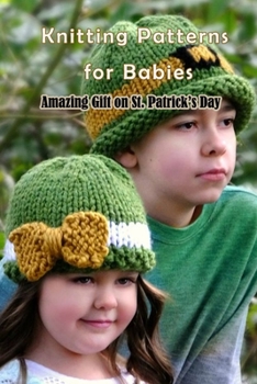 Paperback Knitting Patterns for Babies: Amazing Gift on St. Patrick's Day: St. Patrick's Day Knitting Patterns Book
