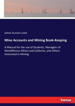 Mine Accounts and Mining Book-Keeping: A Manual for the Use of Students, Managers of Metalliferous