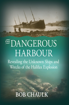 Paperback The Dangerous Harbour: Revealing the Unknown Ships and Wrecks of the Halifax Explosion Book