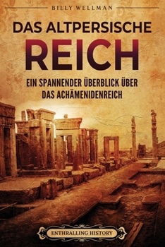 Das Altpersische Reich: Ein spannender Überblick über das Achämenidenreich (Den Nahen Osten erforschen) (German Edition)