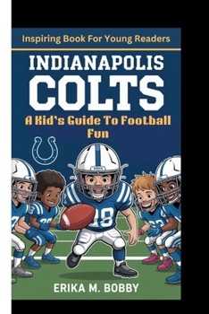 INDIANAPOLIS COLTS: A Kid’s Guide To Football Fun (Inspiring Book For Young Readers)