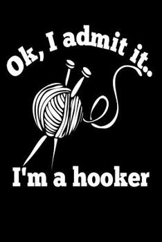 Ok, I Admit It..I'm a Hooker: Funny Crochet Crocheting Book Notepad Notebook Composition and Journal Gratitude Diary Gift