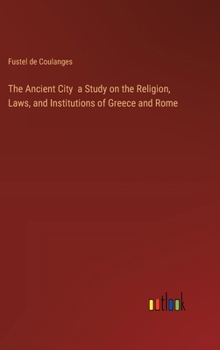 Hardcover The Ancient City a Study on the Religion, Laws, and Institutions of Greece and Rome Book