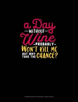 Paperback A Day Without Wine Probably Won't Kill Me But Why Take The Chance?: Composition Notebook: Wide Ruled Book