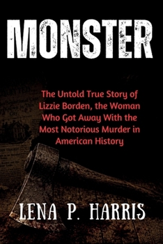 Monster: The Untold True Story of Lizzie Borden, the Woman Who Got Away With the Most Notorious Murder in American History
