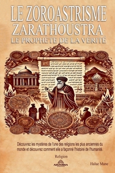 Le Zoroastrisme - Zarathoustra: le Prophète de la Vérité (French Edition)