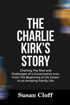 Paperback The Charlie Kirk's Story: Charting The Rise and Challenges of a Conservative Icon, From The Beginning of His Career to an Amazing Family Life Book