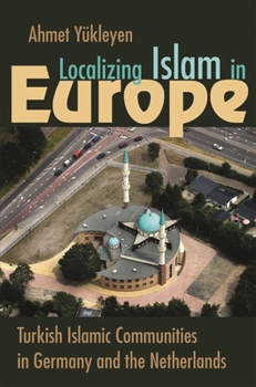 Hardcover Localizing Islam in Europe: Turkish Islamic Communities in Germany and the Netherlands Book