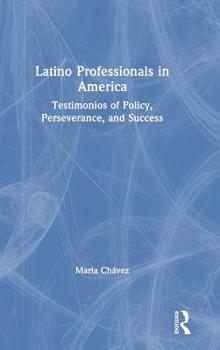 Hardcover Latino Professionals in America: Testimonios of Policy, Perseverance, and Success Book