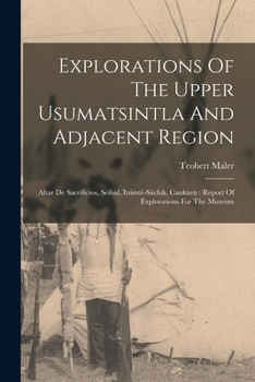 Paperback Explorations Of The Upper Usumatsintla And Adjacent Region: Altar De Sacrificios, Seibal, Itsimté-sácluk, Cankuen: Report Of Explorations For The Muse Book