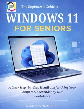 The Beginner’s Guide to Windows 11 for Seniors: A Clear Step-by-Step Handbook for Using Your Computer Independently with Confidence