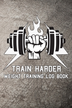 Train Harder Weight Training Log Book: Workout log journal to keep track of exercise, reps, weights, sets, measurements, notes and more.