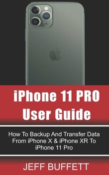 iPhone 11 User Guide - How To Backup And Transfer Data From iPhone X & iPhone XR To iPhone 11 Pro: iPhone 11 User Manual For Beginners - How To Transfer Data From iPhone X To iPhone 11 Pro