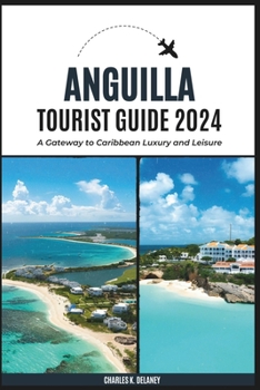 Anguilla Tourist Guide 2024: A Gateway to Caribbean Luxury and Leisure (with Essential Tips for First-Timers, What to Do, Where to Stay, and a 7-Da