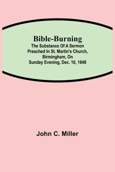 Paperback Bible-Burning; The substance of a sermon preached in St. Martin's Church, Birmingham, on Sunday evening, Dec. 10, 1848 Book