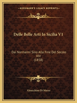 Paperback Delle Belle Arti In Sicilia V1: Dai Normanni Sino Alla Fine Del Secolo XIV (1858) [Italian] Book