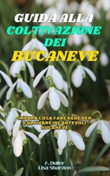 Guida alla Coltivazione del Bucaneve: Impara cosa fare bene per coltivare incantevoli Bucaneve (Italian Edition)