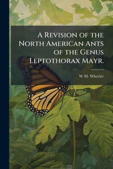 A revision of the North American ants of the genus Leptothorax Mayr.